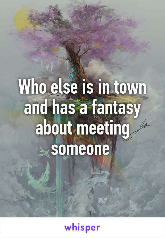 Who else is in town and has a fantasy about meeting someone 