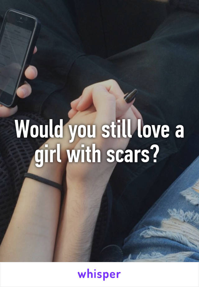 Would you still love a girl with scars? 