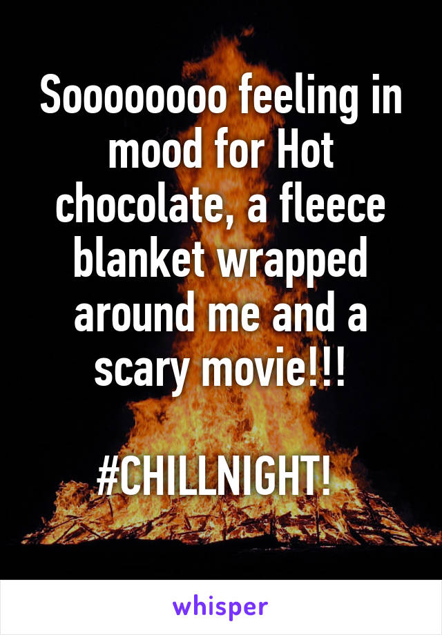 Soooooooo feeling in mood for Hot chocolate, a fleece blanket wrapped around me and a scary movie!!!

#CHILLNIGHT! 
