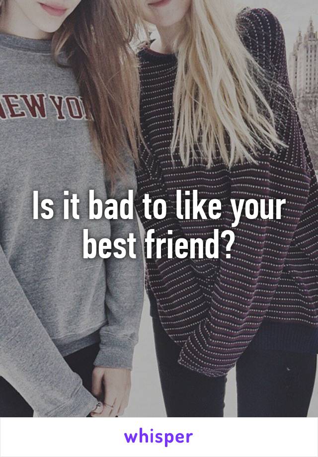 Is it bad to like your best friend?