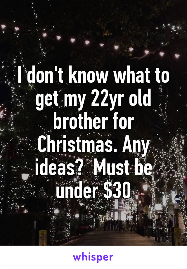 I don't know what to get my 22yr old brother for Christmas. Any ideas?  Must be under $30