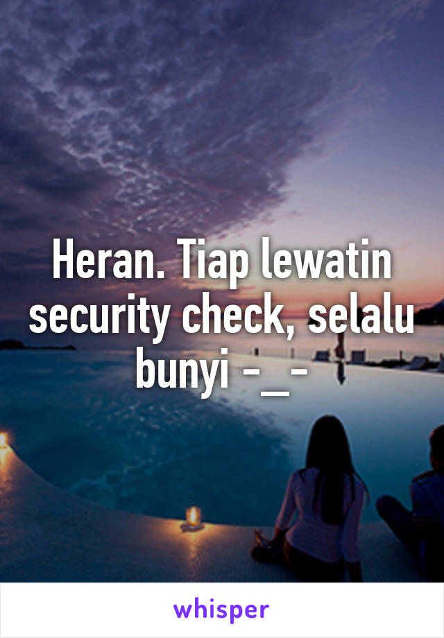 Heran. Tiap lewatin security check, selalu bunyi -_-