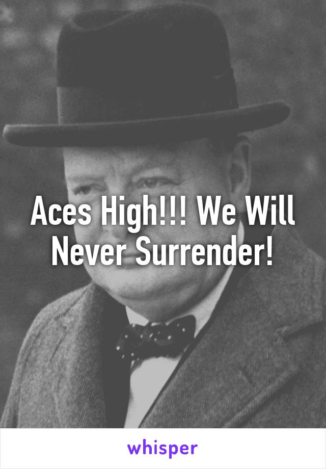 Aces High!!! We Will Never Surrender!