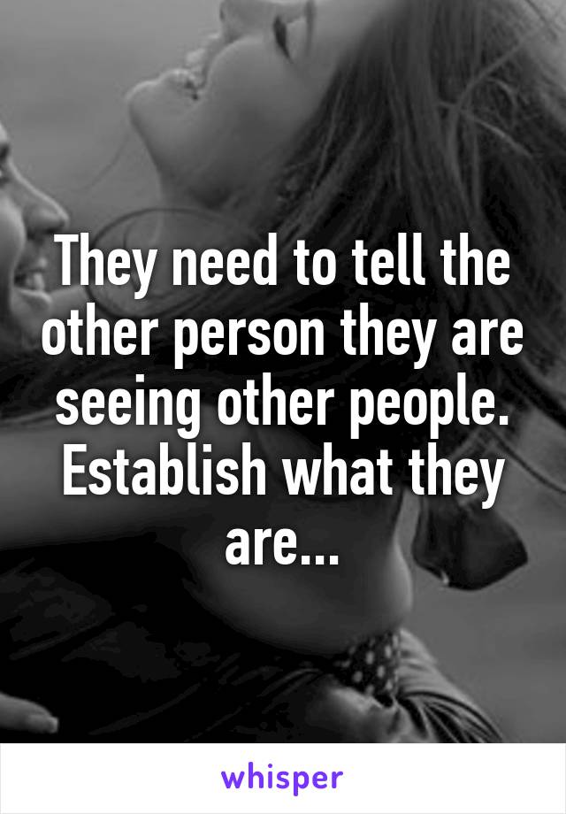 They need to tell the other person they are seeing other people.
Establish what they are...