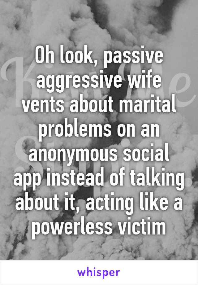 Oh look, passive aggressive wife vents about marital problems on an anonymous social app instead of talking about it, acting like a powerless victim