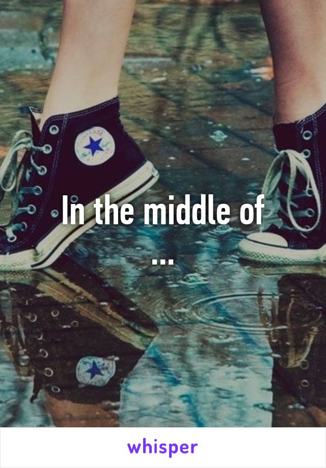 In the middle of
...