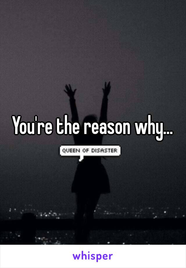 You're the reason why…