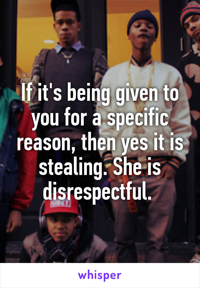 If it's being given to you for a specific reason, then yes it is stealing. She is disrespectful. 