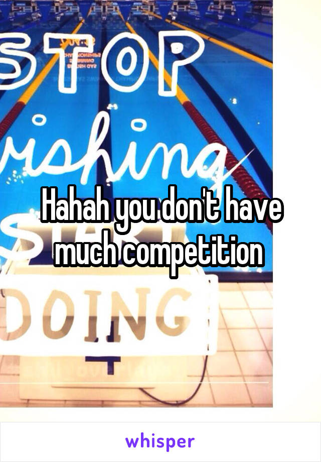 Hahah you don't have much competition 