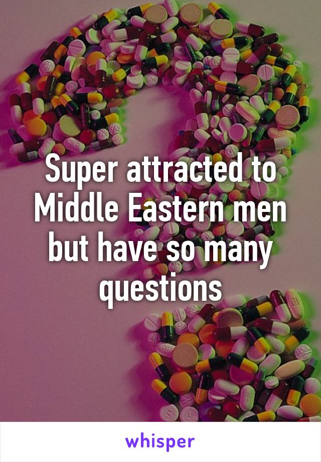 Super attracted to Middle Eastern men but have so many questions