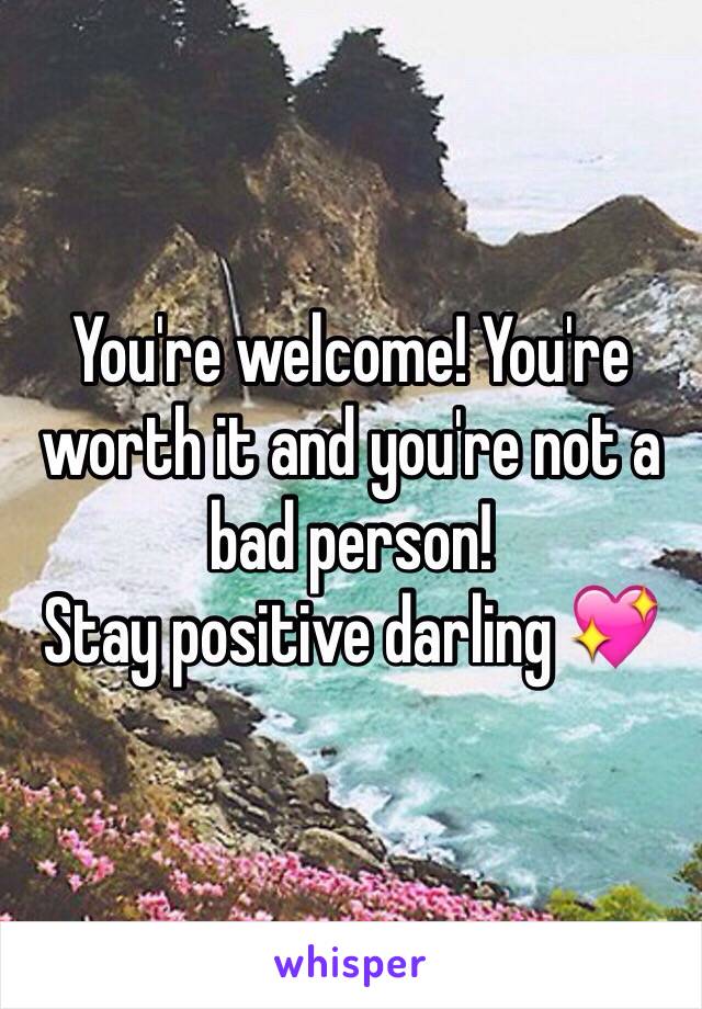 You're welcome! You're worth it and you're not a bad person!
Stay positive darling 💖