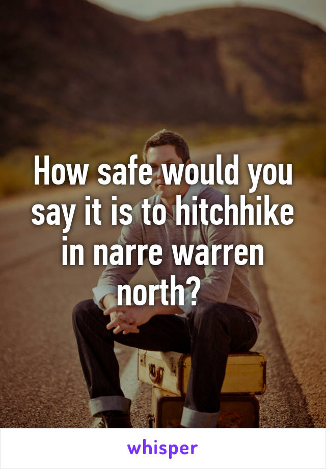 How safe would you say it is to hitchhike in narre warren north? 