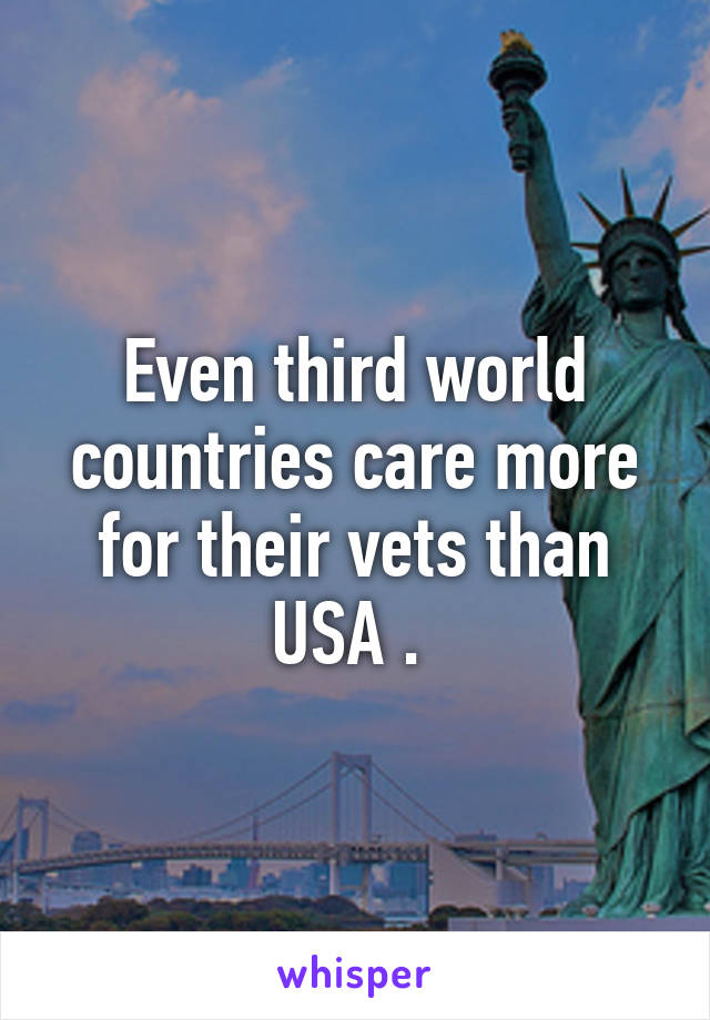 Even third world countries care more for their vets than USA . 