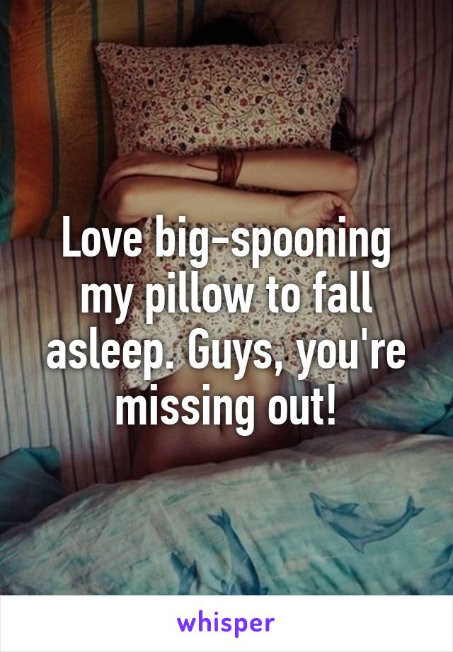 Love big-spooning my pillow to fall asleep. Guys, you're missing out!