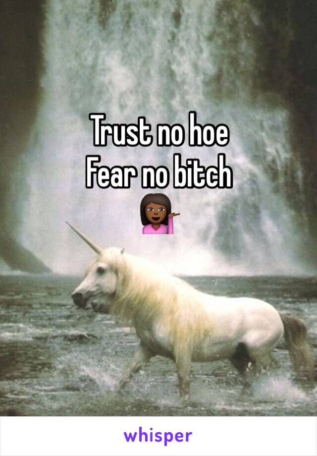 Trust no hoe 
Fear no bitch
💁🏾