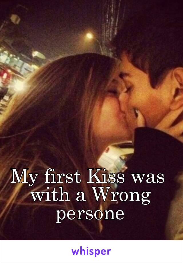 My first Kiss was with a Wrong persone