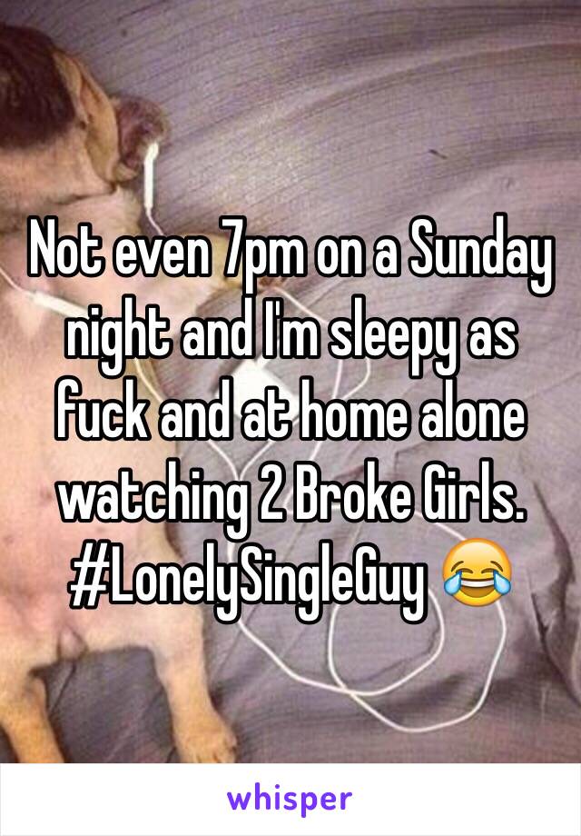 Not even 7pm on a Sunday night and I'm sleepy as fuck and at home alone watching 2 Broke Girls. #LonelySingleGuy 😂