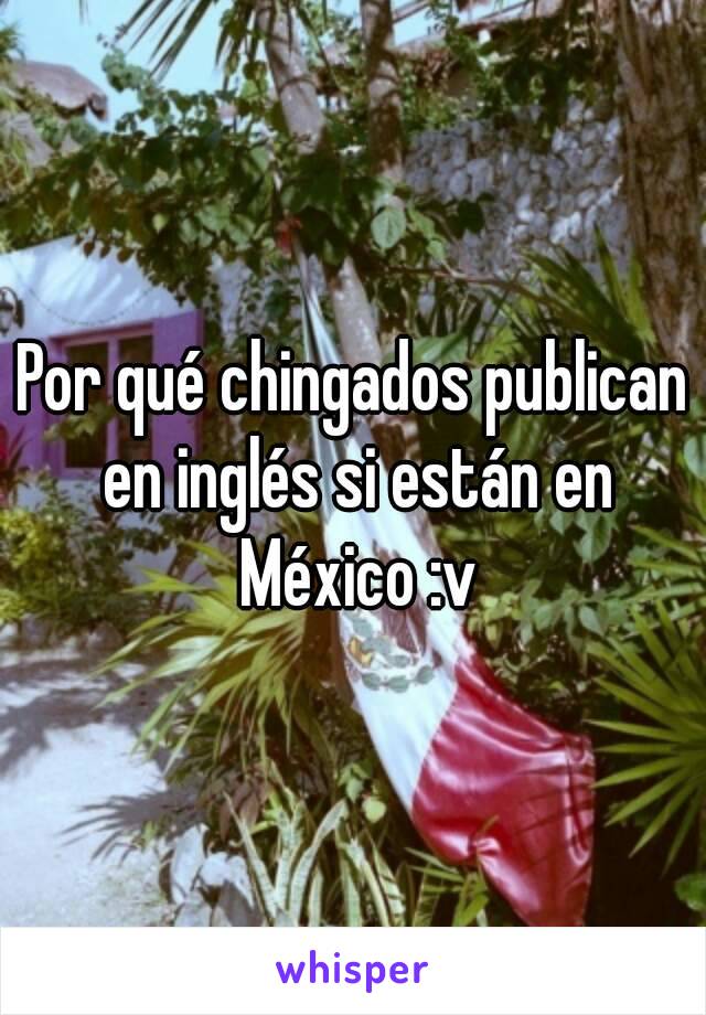 Por qué chingados publican en inglés si están en México :v