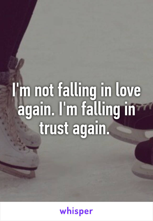 I'm not falling in love again. I'm falling in trust again. 