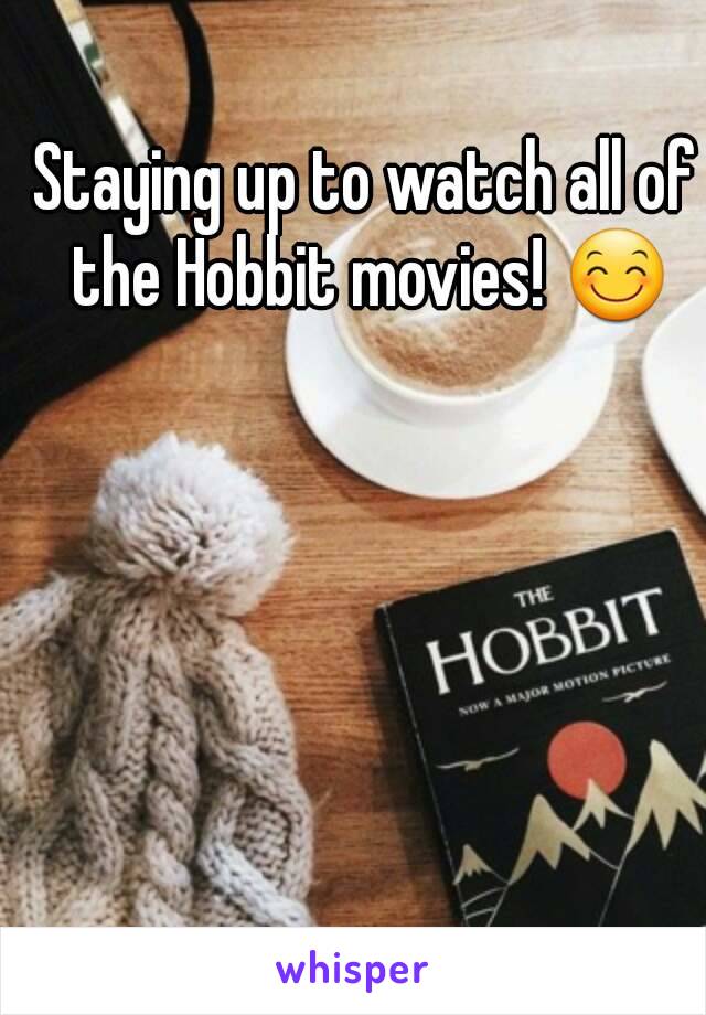 Staying up to watch all of the Hobbit movies! 😊