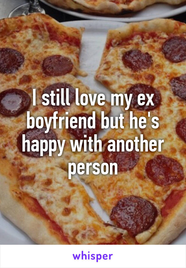 I still love my ex boyfriend but he's happy with another person