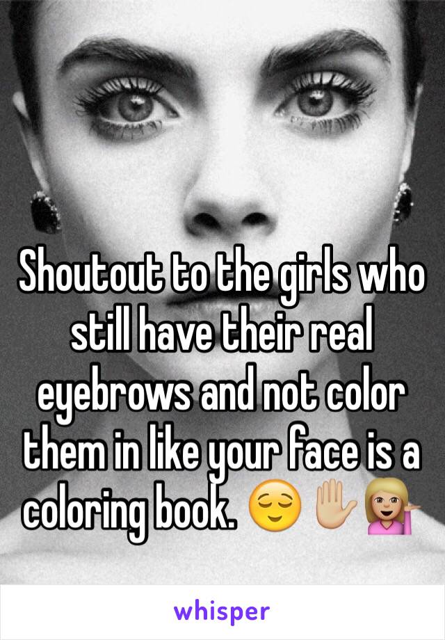 Shoutout to the girls who still have their real eyebrows and not color them in like your face is a coloring book. 😌✋🏼💁🏼