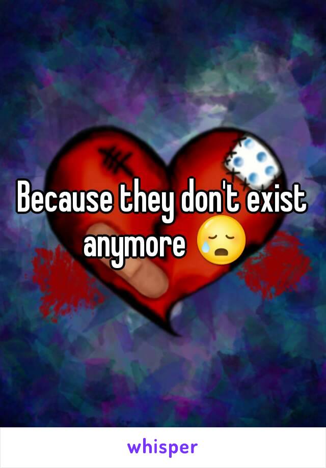 Because they don't exist anymore 😥