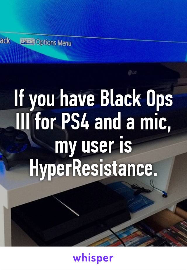 If you have Black Ops III for PS4 and a mic, my user is HyperResistance.