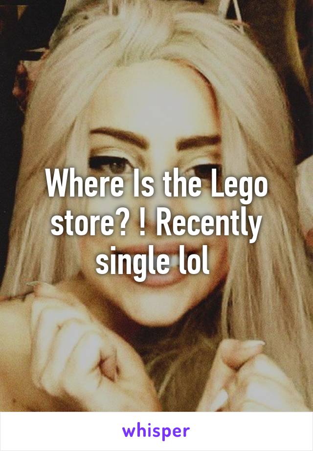 Where Is the Lego store? ! Recently single lol 