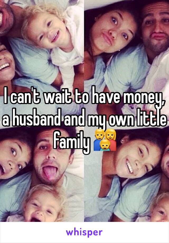 I can't wait to have money, a husband and my own little family 👪