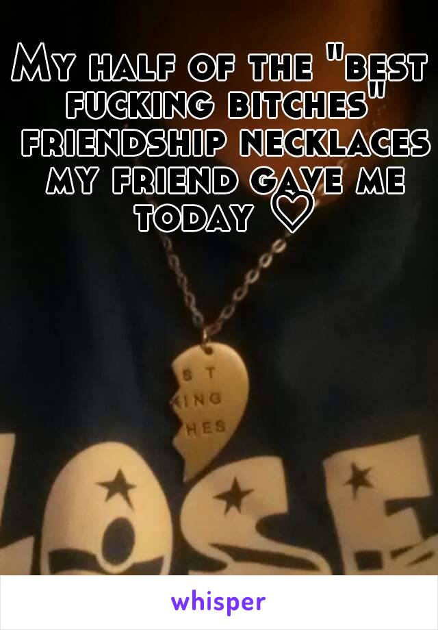 My half of the "best fucking bitches" friendship necklaces my friend gave me today ♡