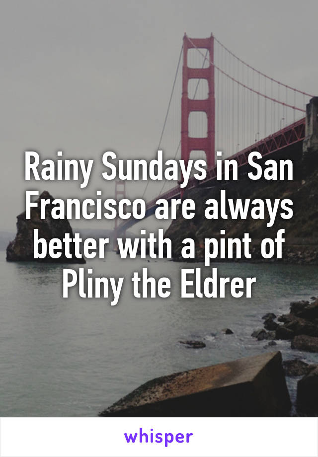 Rainy Sundays in San Francisco are always better with a pint of Pliny the Eldrer