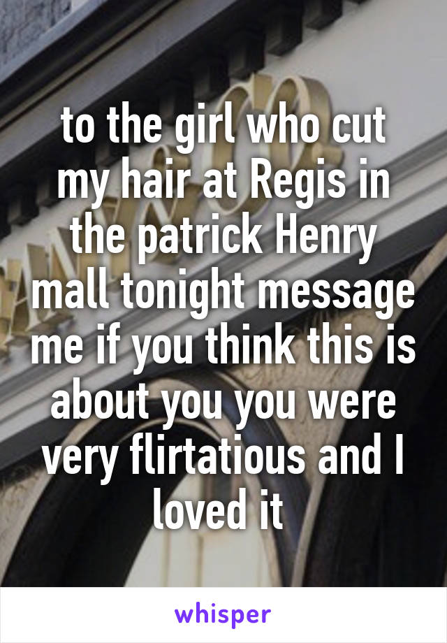 to the girl who cut my hair at Regis in the patrick Henry mall tonight message me if you think this is about you you were very flirtatious and I loved it 