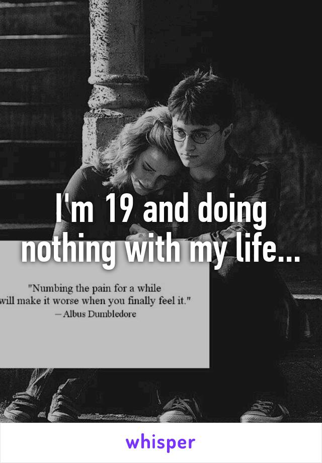 I'm 19 and doing nothing with my life...