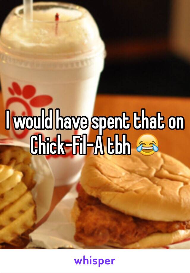 I would have spent that on Chick-Fil-A tbh 😂