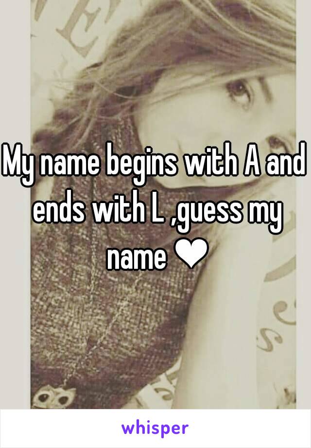 My name begins with A and ends with L ,guess my name ❤