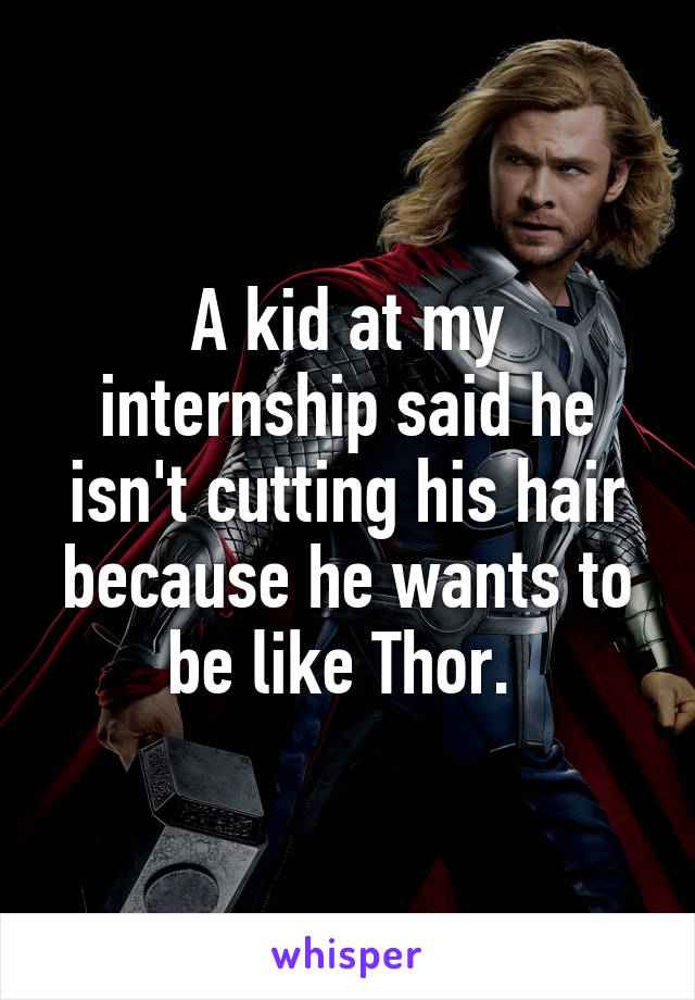 A kid at my internship said he isn't cutting his hair because he wants to be like Thor. 