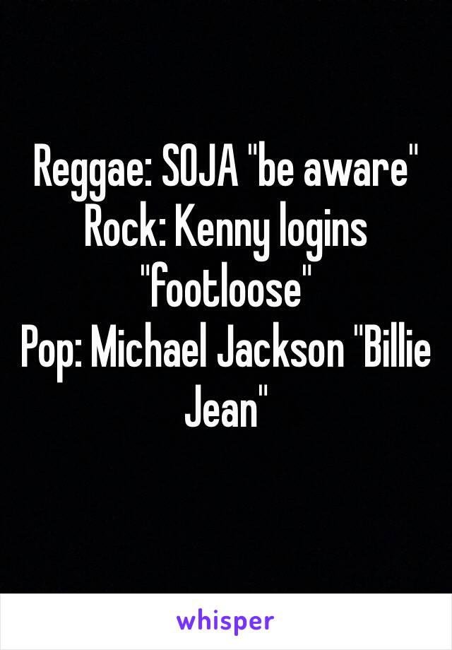 Reggae: SOJA "be aware"
Rock: Kenny logins "footloose"
Pop: Michael Jackson "Billie Jean"
