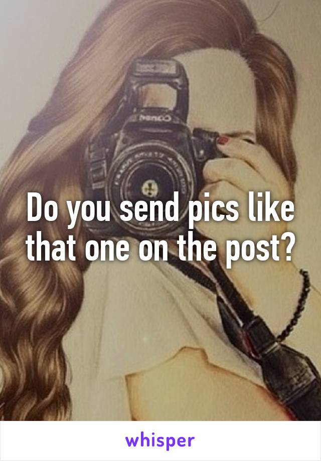 Do you send pics like that one on the post?