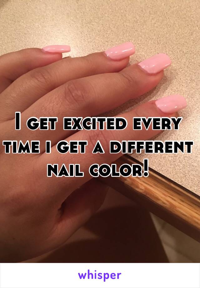 I get excited every time i get a different nail color! 