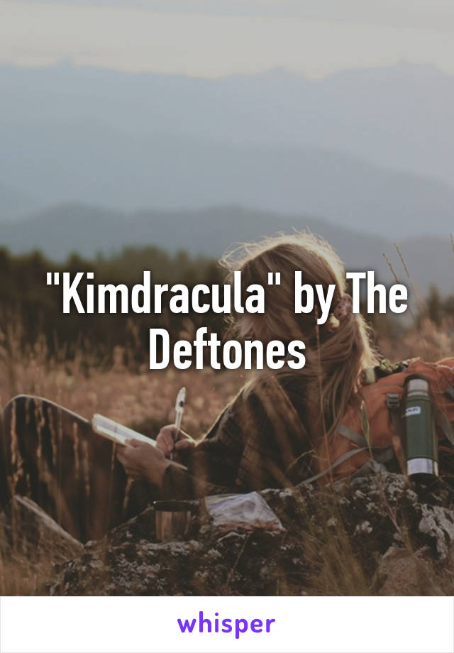 "Kimdracula" by The Deftones