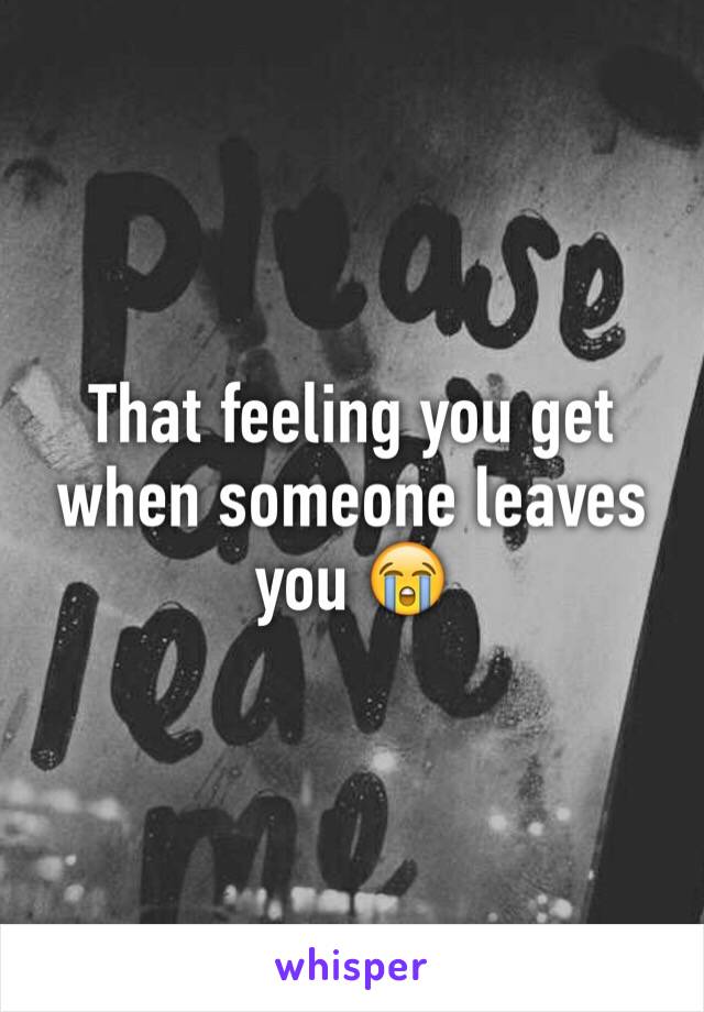 That feeling you get when someone leaves you 😭