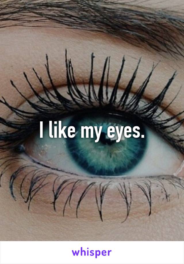 I like my eyes.