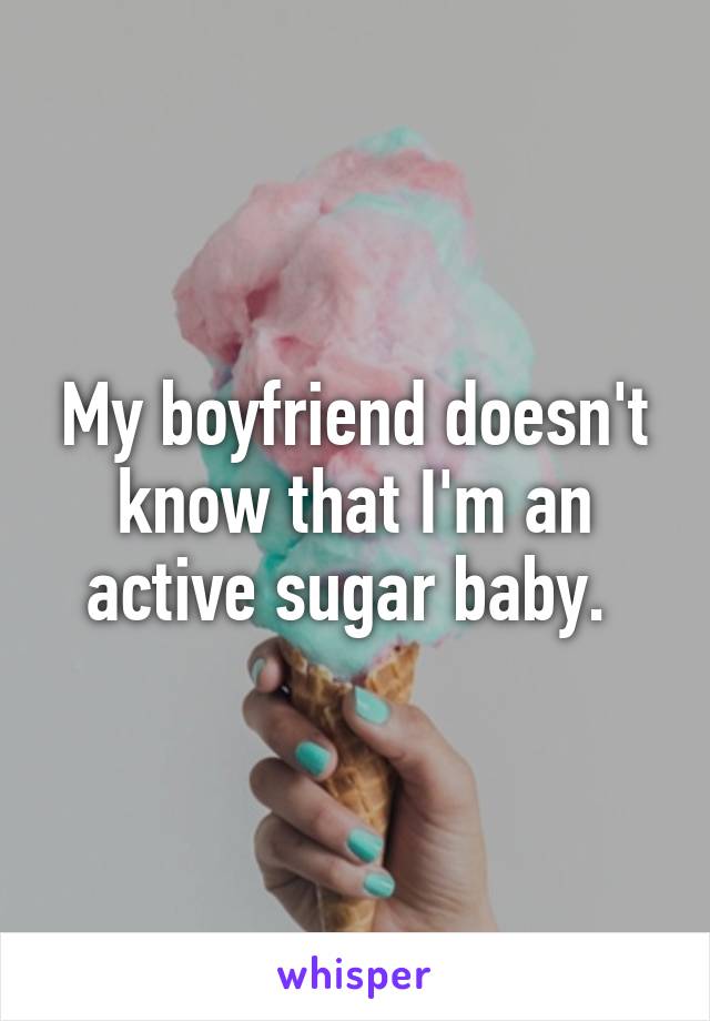 My boyfriend doesn't know that I'm an active sugar baby. 