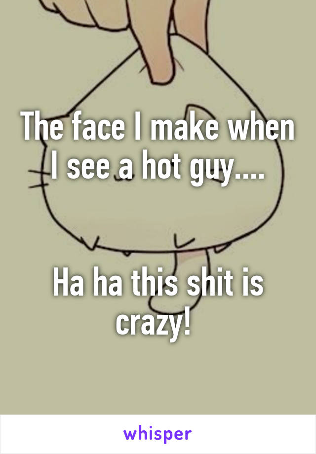 The face I make when I see a hot guy....


Ha ha this shit is crazy! 