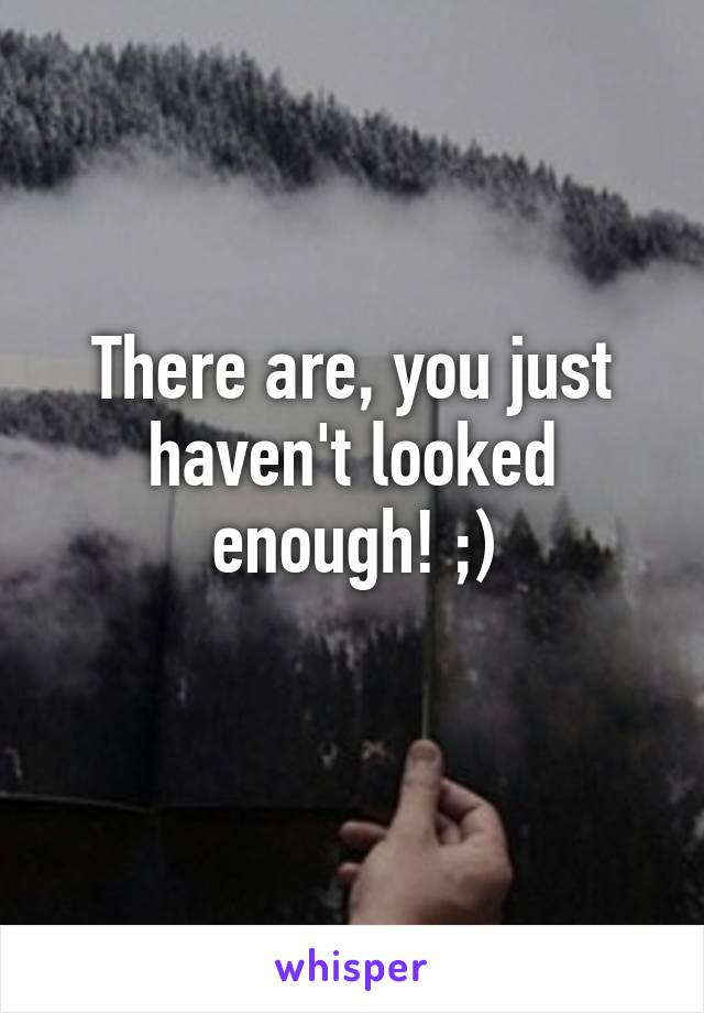 There are, you just haven't looked enough! ;)
