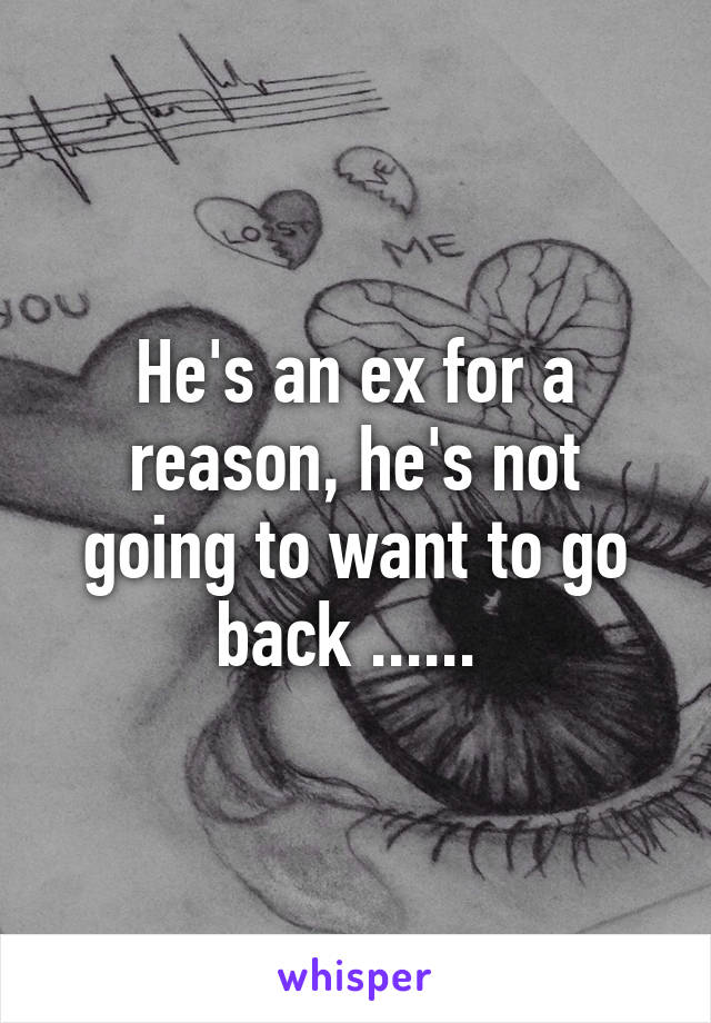 He's an ex for a reason, he's not going to want to go back ...... 