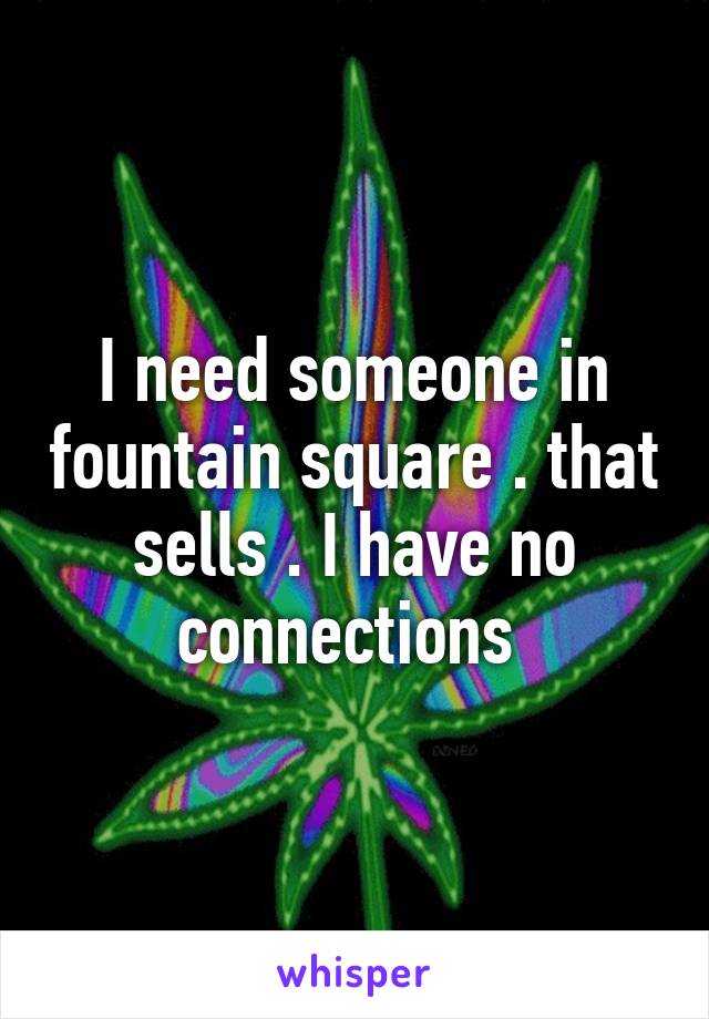 I need someone in fountain square . that sells . I have no connections 