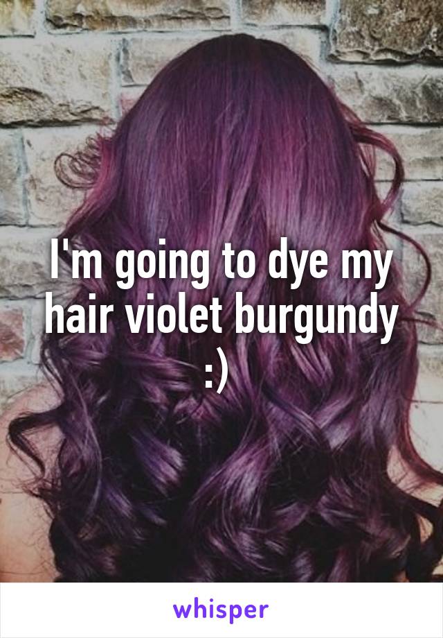 I'm going to dye my hair violet burgundy :) 