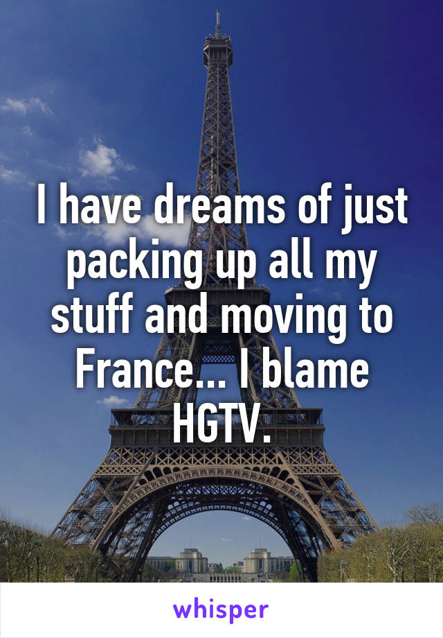 I have dreams of just packing up all my stuff and moving to France... I blame HGTV.